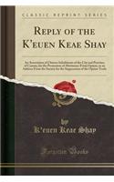 Reply of the K'Euen Keae Shay: An Association of Chinese Inhabitants of the City and Province of Canton, for the Promotion of Abstinence from Opium, to an Address from the Society for the Suppression of the Opium Trade (Classic Reprint)