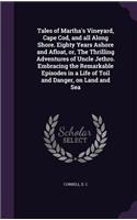 Tales of Martha's Vineyard, Cape Cod, and All Along Shore. Eighty Years Ashore and Afloat, Or, the Thrilling Adventures of Uncle Jethro. Embracing the Remarkable Episodes in a Life of Toil and Danger, on Land and Sea