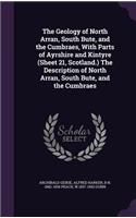 Geology of North Arran, South Bute, and the Cumbraes, With Parts of Ayrshire and Kintyre (Sheet 21, Scotland.) The Description of North Arran, South Bute, and the Cumbraes