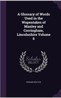 A Glossary of Words Used in the Wapentakes of Manley and Corringham, Lincolnshire Volume 6