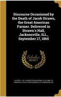 Discourse Occasioned by the Death of Jacob Strawn, the Great American Farmer. Delivered in Strawn's Hall, Jacksonville, ILL., September 17, 1865