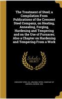 The Treatment of Steel; a Compilation From Publications of the Crescent Steel Company, on Heating, Annealing, Forging, Hardening and Tempering and on the Use of Furnaces; Also a Chapter on Hardening and Tempering From a Work