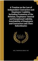 A Treatise on the Law of Independent Contractors and Employers' Liability, Including Formation of the Relation, Employers' General and Exceptional Liability, Interliability of Employers and Contractors and Their Subordinates