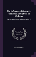 The Influence of Character and Right Judgment in Medicine: The Harveian Oration Delivered Before Th