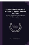 Project of a New System of Arithmetic, Weight, Measure and Coins: Proposed to Be Called the Tonal System, With Sixteen to the Base