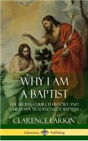 Why I am a Baptist: The Beliefs, Church History and Christian Traditions of Baptism (Hardcover)