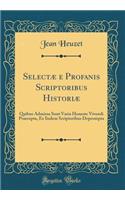 Selectï¿½ E Profanis Scriptoribus Historiï¿½: Quibus Admissa Sunt Varia Honeste Vivendi Praecepta, Ex Iisdem Scriptoribus Deprompta (Classic Reprint)