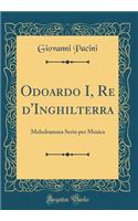 Odoardo I, Re d'Inghilterra: Melodramma Serio Per Musica (Classic Reprint)