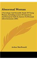 Abnormal Woman: A Sociologic And Scientific Study Of Young Women, Including Letters Of American And European Girls In Answer To Personal Advertisements (1895)