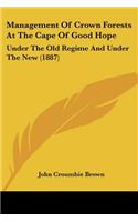 Management Of Crown Forests At The Cape Of Good Hope: Under The Old Regime And Under The New (1887)