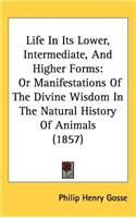 Life In Its Lower, Intermediate, And Higher Forms: Or Manifestations Of The Divine Wisdom In The Natural History Of Animals (1857)