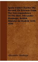 Spain Under Charles The Second, Or Extracts From The Correspondence Of The Hon. Alexander Stanhope, British Minister At Madrid 1690-1699