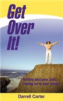 Get Over It!: Getting Past Your Past, Moving on to Your Future