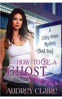 How to be a Ghost: A Libby Grace Mystery - Book 1(English)
