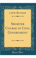 Shorter Course in Civil Government (Classic Reprint)