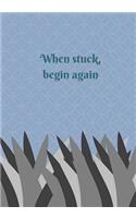 When stuck, begin again