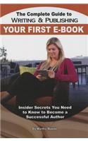 Complete Guide to Writing & Publishing Your First eBook: Insider Secrets You Need to Know to Become a Successful Author