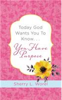 Today God Wants You to Know. . .You Have Purpose