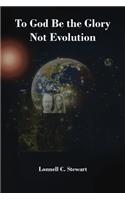 To God Be The Glory Not Evolution