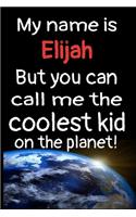 My Name Is Elijah But You Can Call Me The Coolest Kid In The World!: Personalized Name Notebook Gratitude Journal For Kids and Children. Special Gift For Birthdays, Graduations, Parties and Appreciation and Award Even