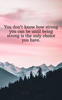 You don't know how strong you can be until being strong is the only choice you have.: Daily Motivation Quotes Sketchbook with Square Border for Work, School, and Personal Writing - 6x9 120 pages