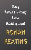 Sorry I wasn't listening I was thinking about Ronan Keating