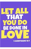 Let All That You Do Be Done In Love - 1 Corinthians 16: 4: Blank Lined Notebook: Bible Scripture Christian Journals Gift 6x9 - 110 Blank Pages - Plain White Paper - Soft Cover Book