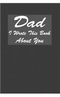 Dad I Wrote This Book About You: A Notebook With 120 Lined Pages, Perfect Journal Gift To Prepare For Dads