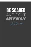 Be Scared and Do It Anyway Hustle On.: BE SCARED AND DO IT ANYWAY HUSTLE ON. Side hustle entrepreneur lined notebook gift.