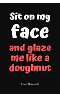 Sit On My Face And Glaze Me Like A Doughnut: Cheeky / Rude Anniversary Gift Notebook - Better Than A Card - 120 Lined Pages