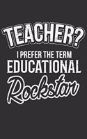 Teacher? I Prefer The Term Educational Rockstar: Teacher? I Prefer The Term Educational Rockstar Gift 6x9 Journal Gift Notebook with 125 Lined Pages