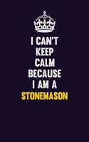 I Can't Keep Calm Because I Am A Stonemason