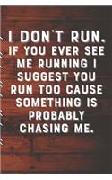 I DON'T RUN. If You Ever See Me Running I Suggest You Run Too Cause Something Is Probably Chasing Me.