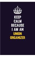 Keep calm Because I Am An Union organizer: Motivational and inspirational career blank lined gift notebook with matte finish