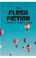 Write Flash Fiction A Creative Writer's Guide: For Writers and Story Tellers of Any Book Genre, Novels, Fiction Stories, Teen and Children's Books. Quick Ideas, Creative Inspiration. Easy to Foll