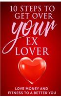 10 steps to get over your ex Lover: Love Money and Fitness to a better You: Breakups are bad but the beginning to a better relationship with you is better