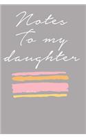 Notes To My Daughter: Journal Notebook Diary: Gift for New Moms, Moms to Be, Toddler moms & Teenager Moms! No Stress Journaling of Precious Daily Moments and Milestones