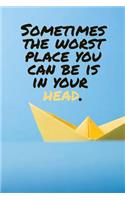 Sometimes the Worst Place You Can Be Is in Your Head.