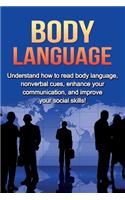 Body Language: Understand How to Read Body Language, Non-verbal Cues, Enhance your Communication and Improve your Social Skills!