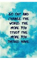 Go Out and Change the World. the More You Study the More You Should Have