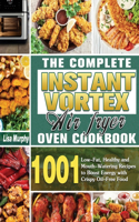 The Complete Instant Vortex Air Fryer Oven Cookbook: 1001 Low-Fat, Healthy and Mouth-Watering Recipes to Boost Energy with Crispy Oil-Free Food