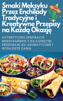 Smaki Meksyku Przez Enchilady Tradycyjne i Kreatywne Przepisy na Kazda Okazje