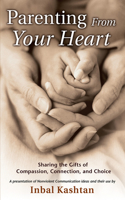 Parenting From Your Heart: Sharing the Gifts of Compassion, Connection & Choice