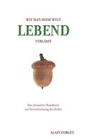 Wie man diese Welt lebend verlässt: Das ultimative Handbuch zur Verwirklichung des Selbst