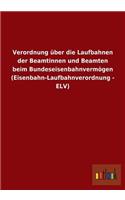 Verordnung über die Laufbahnen der Beamtinnen und Beamten beim Bundeseisenbahnvermögen (Eisenbahn-Laufbahnverordnung - ELV)