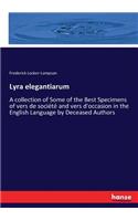 Lyra elegantiarum: A collection of Some of the Best Specimens of vers de société and vers d'occasion in the English Language by Deceased Authors