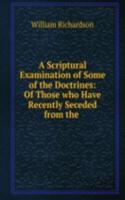 Scriptural Examination of Some of the Doctrines: Of Those who Have Recently Seceded from the .