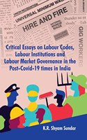 Critical Essays on Labour Codes, Labour Institutions and Labour Market Governance in the Post-Covid-19 times in India