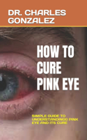 How to Cure Pink Eye: Simple Guide to Understandingg Pink Eye and Its Cure