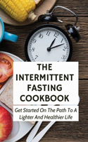 The Intermittent Fasting Cookbook: Get Started On The Path To A Lighter And Healthier Life: Intermittent Fasting For Dummies